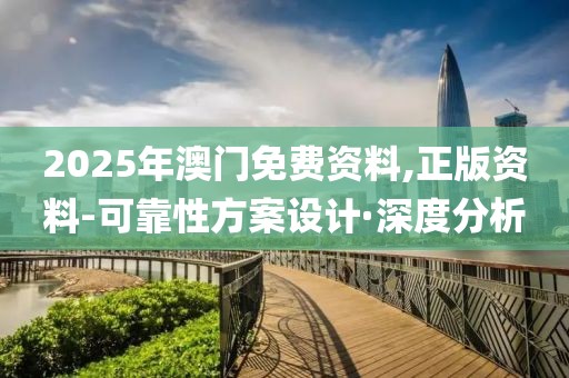 2025年澳門免費資料,正版資料-可靠性方案設(shè)計·深度分析