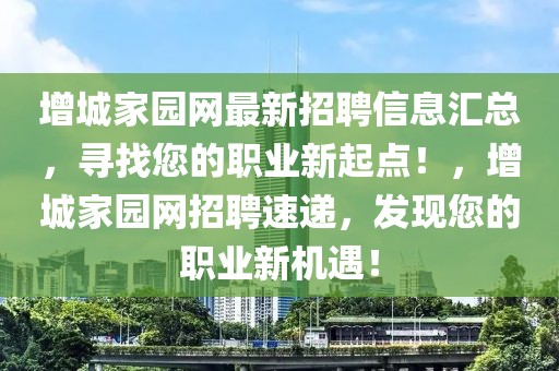 增城家園網(wǎng)最新招聘信息匯總，尋找您的職業(yè)新起點(diǎn)！，增城家園網(wǎng)招聘速遞，發(fā)現(xiàn)您的職業(yè)新機(jī)遇！