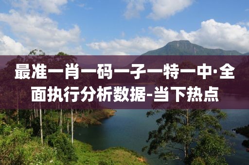 最準一肖一碼一孑一特一中·全面執(zhí)行分析數(shù)據(jù)-當下熱點