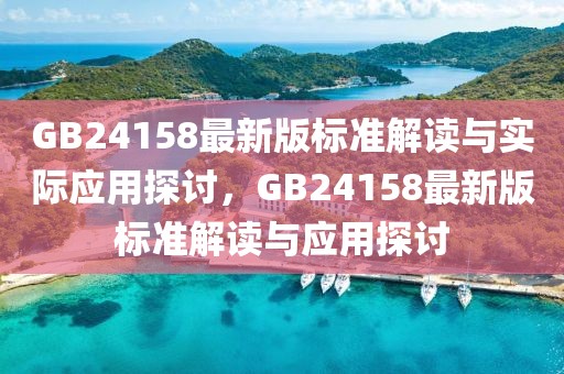 GB24158最新版標(biāo)準(zhǔn)解讀與實(shí)際應(yīng)用探討，GB24158最新版標(biāo)準(zhǔn)解讀與應(yīng)用探討