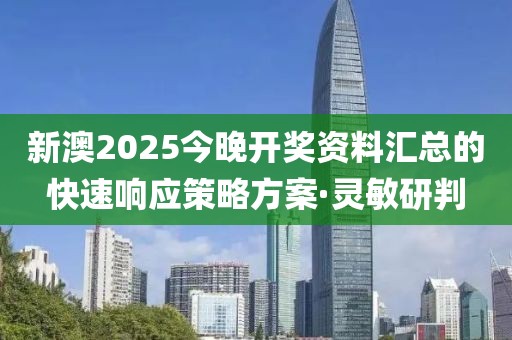 新澳2025今晚開獎資料匯總的快速響應(yīng)策略方案·靈敏研判