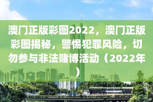 澳門正版彩圖2022，澳門正版彩圖揭秘，警惕犯罪風(fēng)險，切勿參與非法賭博活動（2022年）