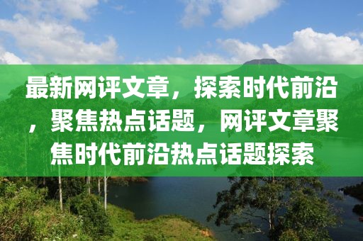 最新網(wǎng)評(píng)文章，探索時(shí)代前沿，聚焦熱點(diǎn)話(huà)題，網(wǎng)評(píng)文章聚焦時(shí)代前沿?zé)狳c(diǎn)話(huà)題探索