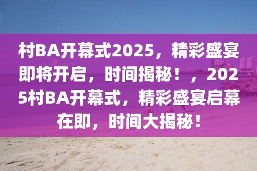 村BA開幕式2025，精彩盛宴即將開啟，時(shí)間揭秘！，2025村BA開幕式，精彩盛宴啟幕在即，時(shí)間大揭秘！