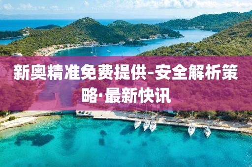 新奧精準免費提供-安全解析策略·最新快訊