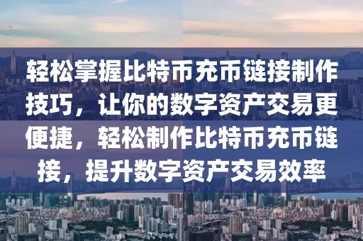 輕松掌握比特幣充幣鏈接制作技巧，讓你的數(shù)字資產(chǎn)交易更便捷，輕松制作比特幣充幣鏈接，提升數(shù)字資產(chǎn)交易效率