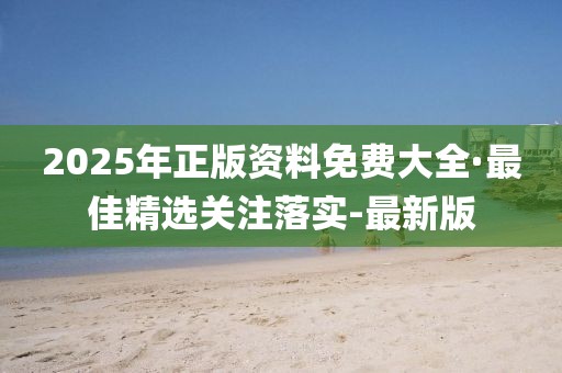 2025年正版資料免費(fèi)大全·最佳精選關(guān)注落實(shí)-最新版