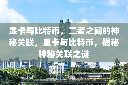 顯卡與比特幣，二者之間的神秘關(guān)聯(lián)，顯卡與比特幣，揭秘神秘關(guān)聯(lián)之謎