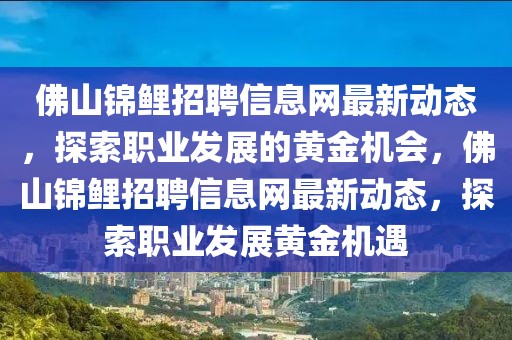 佛山錦鯉招聘信息網(wǎng)最新動態(tài)，探索職業(yè)發(fā)展的黃金機(jī)會，佛山錦鯉招聘信息網(wǎng)最新動態(tài)，探索職業(yè)發(fā)展黃金機(jī)遇