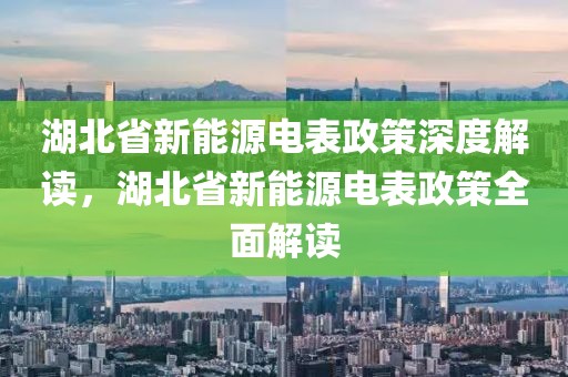 湖北省新能源電表政策深度解讀，湖北省新能源電表政策全面解讀