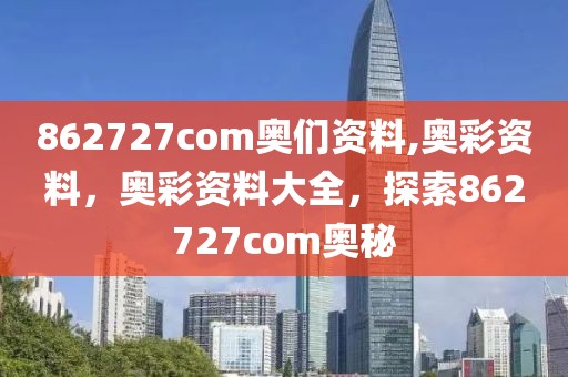 862727com奧們資料,奧彩資料，奧彩資料大全，探索862727com奧秘