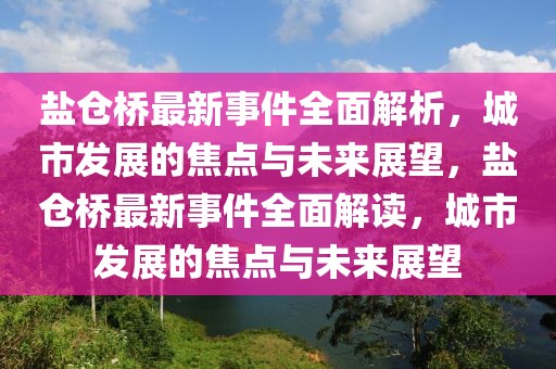 鹽倉(cāng)橋最新事件全面解析，城市發(fā)展的焦點(diǎn)與未來(lái)展望，鹽倉(cāng)橋最新事件全面解讀，城市發(fā)展的焦點(diǎn)與未來(lái)展望