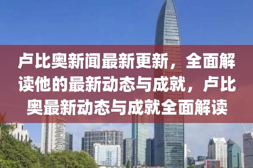 盧比奧新聞最新更新，全面解讀他的最新動態(tài)與成就，盧比奧最新動態(tài)與成就全面解讀