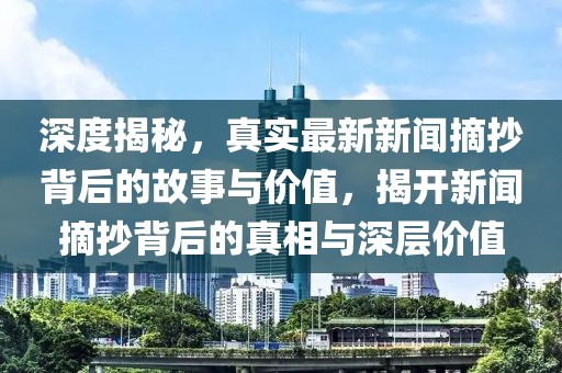 深度揭秘，真實(shí)最新新聞?wù)澈蟮墓适屡c價(jià)值，揭開(kāi)新聞?wù)澈蟮恼嫦嗯c深層價(jià)值