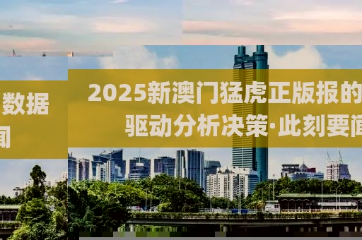 2025新澳門猛虎正版報的數(shù)據(jù)驅(qū)動分析決策·此刻要聞