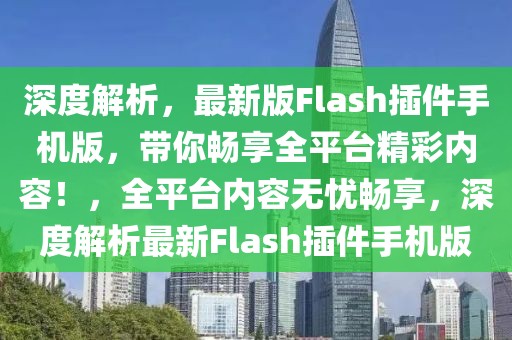 深度解析，最新版Flash插件手機(jī)版，帶你暢享全平臺精彩內(nèi)容！，全平臺內(nèi)容無憂暢享，深度解析最新Flash插件手機(jī)版