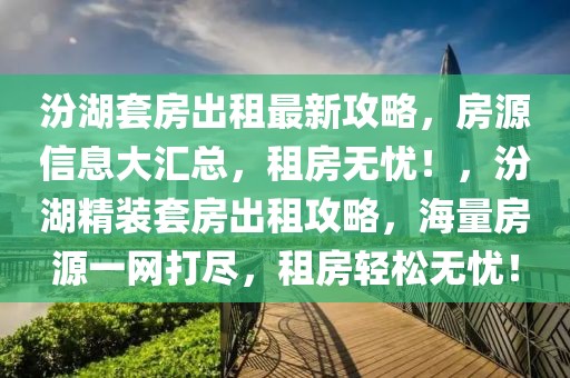 汾湖套房出租最新攻略，房源信息大匯總，租房無憂！，汾湖精裝套房出租攻略，海量房源一網(wǎng)打盡，租房輕松無憂！