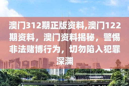 澳門312期正版資料,澳門122期資料，澳門資料揭秘，警惕非法賭博行為，切勿陷入犯罪深淵