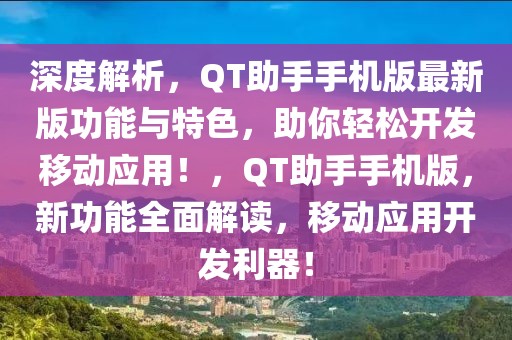 深度解析，QT助手手機(jī)版最新版功能與特色，助你輕松開發(fā)移動應(yīng)用！，QT助手手機(jī)版，新功能全面解讀，移動應(yīng)用開發(fā)利器！