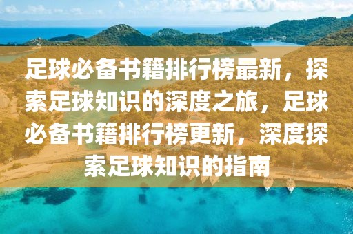 足球必備書籍排行榜最新，探索足球知識的深度之旅，足球必備書籍排行榜更新，深度探索足球知識的指南