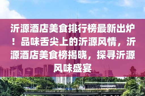 沂源酒店美食排行榜最新出爐！品味舌尖上的沂源風情，沂源酒店美食榜揭曉，探尋沂源風味盛宴