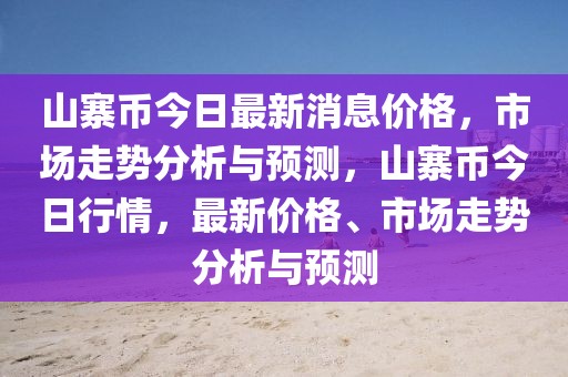 山寨幣今日最新消息價格，市場走勢分析與預測，山寨幣今日行情，最新價格、市場走勢分析與預測