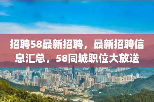 招聘58最新招聘，最新招聘信息匯總，58同城職位大放送