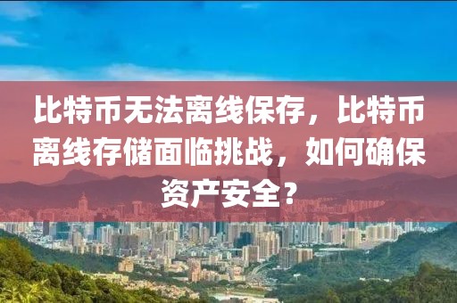 比特幣無法離線保存，比特幣離線存儲面臨挑戰(zhàn)，如何確保資產(chǎn)安全？