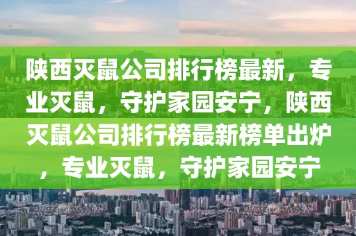 陜西滅鼠公司排行榜最新，專業(yè)滅鼠，守護家園安寧，陜西滅鼠公司排行榜最新榜單出爐，專業(yè)滅鼠，守護家園安寧