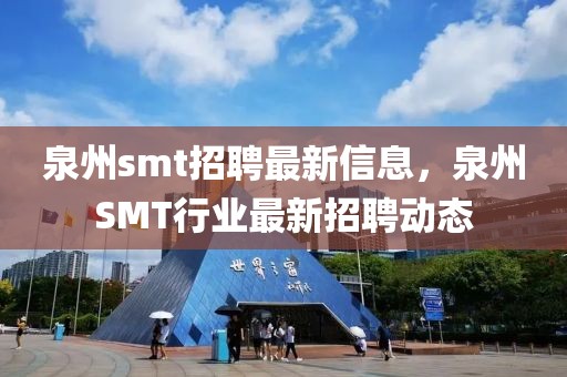 泉州smt招聘最新信息，泉州SMT行業(yè)最新招聘動態(tài)