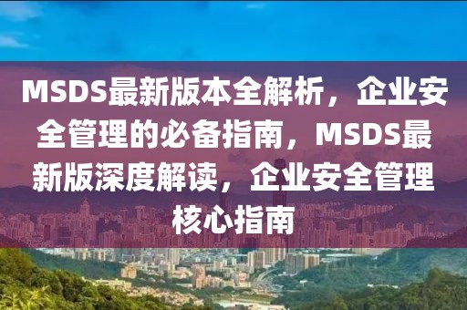 MSDS最新版本全解析，企業(yè)安全管理的必備指南，MSDS最新版深度解讀，企業(yè)安全管理核心指南