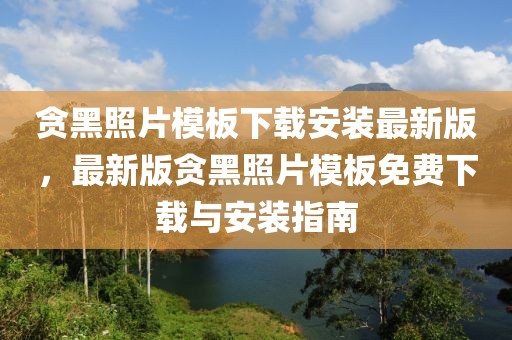 貪黑照片模板下載安裝最新版，最新版貪黑照片模板免費下載與安裝指南