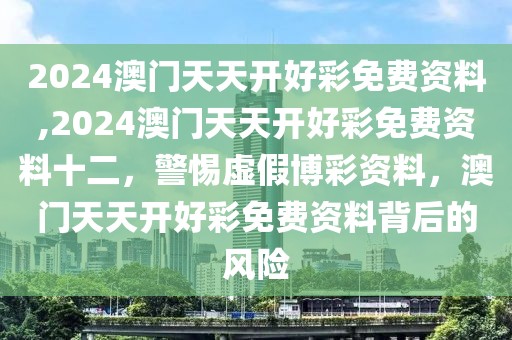 2024澳門天天開好彩免費資料,2024澳門天天開好彩免費資料十二，警惕虛假博彩資料，澳門天天開好彩免費資料背后的風(fēng)險