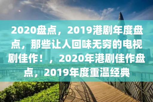 2020盤點(diǎn)，2019港劇年度盤點(diǎn)，那些讓人回味無(wú)窮的電視劇佳作！，2020年港劇佳作盤點(diǎn)，2019年度重溫經(jīng)典