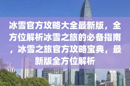 冰雪官方攻略大全最新版，全方位解析冰雪之旅的必備指南，冰雪之旅官方攻略寶典，最新版全方位解析