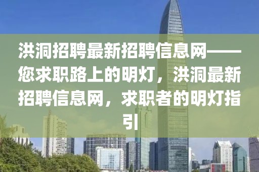 洪洞招聘最新招聘信息網(wǎng)——您求職路上的明燈，洪洞最新招聘信息網(wǎng)，求職者的明燈指引