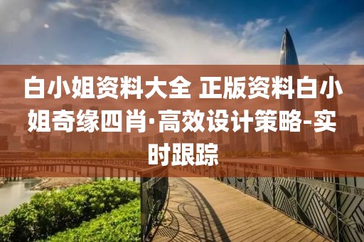 白小姐資料大全 正版資料白小姐奇緣四肖·高效設計策略-實時跟蹤