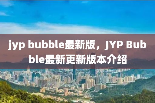 jyp bubble最新版，JYP Bubble最新更新版本介紹