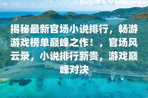 揭秘最新官場(chǎng)小說(shuō)排行，暢游游戲榜單巔峰之作！，官場(chǎng)風(fēng)云錄，小說(shuō)排行新貴，游戲巔峰對(duì)決