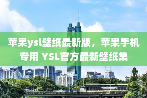 蘋果ysl壁紙最新版，蘋果手機專用 YSL官方最新壁紙集