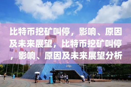 比特幣挖礦叫停，影響、原因及未來(lái)展望，比特幣挖礦叫停，影響、原因及未來(lái)展望分析