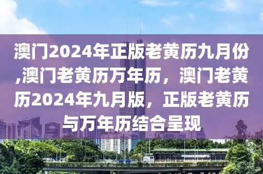 澳門2024年正版老黃歷九月份,澳門老黃歷萬年歷，澳門老黃歷2024年九月版，正版老黃歷與萬年歷結(jié)合呈現(xiàn)