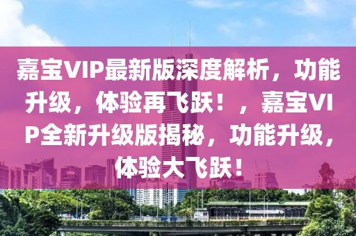 嘉寶VIP最新版深度解析，功能升級(jí)，體驗(yàn)再飛躍！，嘉寶VIP全新升級(jí)版揭秘，功能升級(jí)，體驗(yàn)大飛躍！