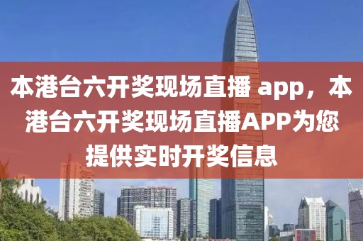 本港臺六開獎現(xiàn)場直播 app，本港臺六開獎現(xiàn)場直播APP為您提供實時開獎信息