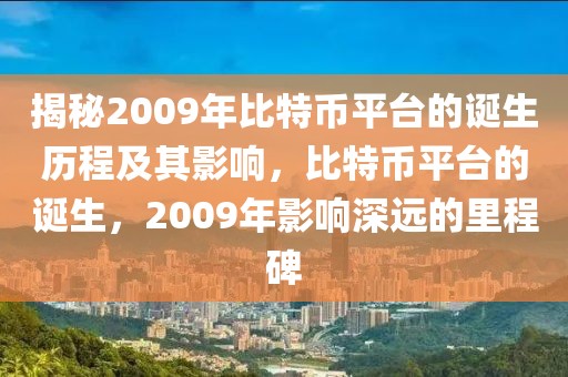 揭秘2009年比特幣平臺的誕生歷程及其影響，比特幣平臺的誕生，2009年影響深遠的里程碑