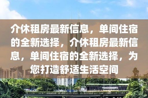 介休租房最新信息，單間住宿的全新選擇，介休租房最新信息，單間住宿的全新選擇，為您打造舒適生活空間