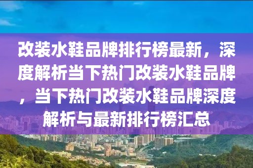 改裝水鞋品牌排行榜最新，深度解析當下熱門改裝水鞋品牌，當下熱門改裝水鞋品牌深度解析與最新排行榜匯總