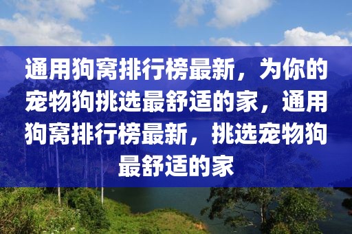 通用狗窩排行榜最新，為你的寵物狗挑選最舒適的家，通用狗窩排行榜最新，挑選寵物狗最舒適的家