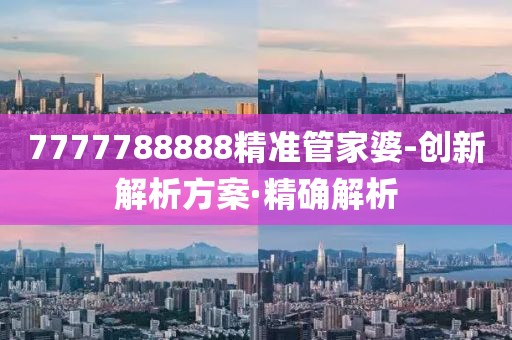 7777788888精準(zhǔn)管家婆-創(chuàng)新解析方案·精確解析