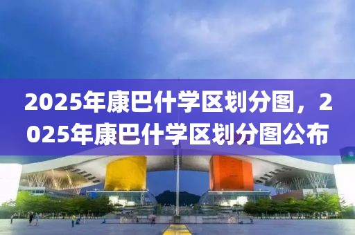 2025年康巴什學區(qū)劃分圖，2025年康巴什學區(qū)劃分圖公布